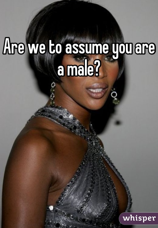 Are we to assume you are a male?