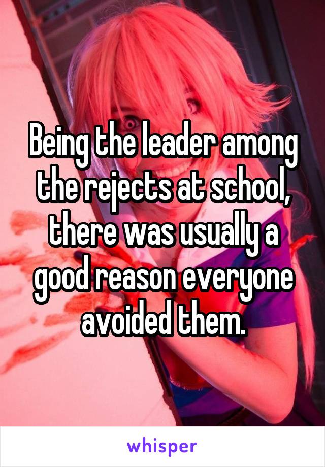 Being the leader among the rejects at school, there was usually a good reason everyone avoided them.