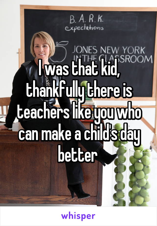 I was that kid, thankfully there is teachers like you who can make a child's day better 