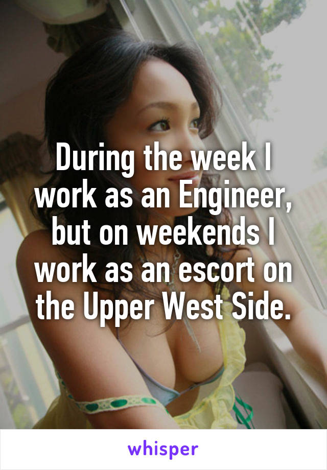 During the week I work as an Engineer, but on weekends I work as an escort on the Upper West Side.