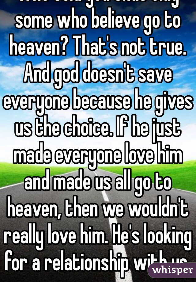 Who told you that only some who believe go to heaven? That's not true. And god doesn't save everyone because he gives us the choice. If he just made everyone love him and made us all go to heaven, then we wouldn't really love him. He's looking for a relationship with us. 