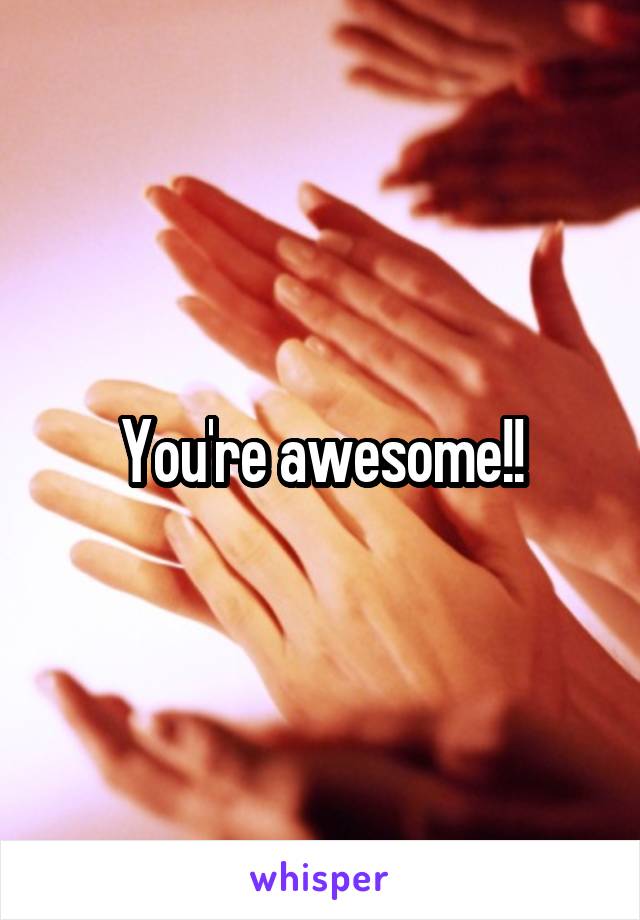 You're awesome!!