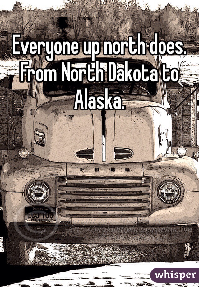 Everyone up north does. From North Dakota to Alaska.