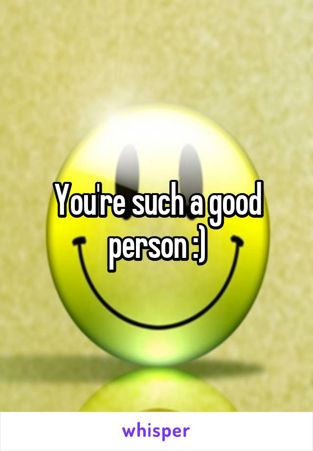 You're such a good person :)