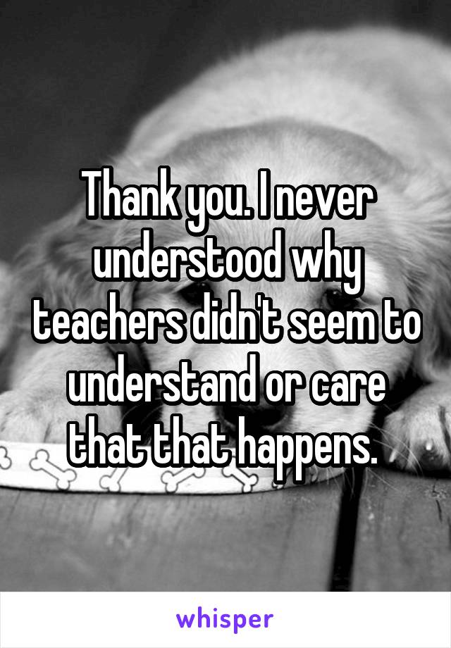 Thank you. I never understood why teachers didn't seem to understand or care that that happens. 