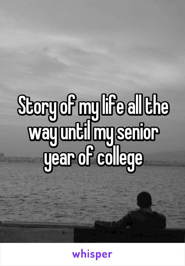 Story of my life all the way until my senior year of college