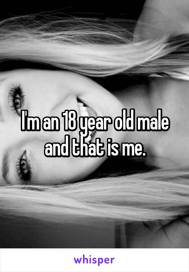 I'm an 18 year old male and that is me.