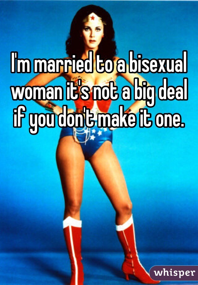 I'm married to a bisexual woman it's not a big deal if you don't make it one. 