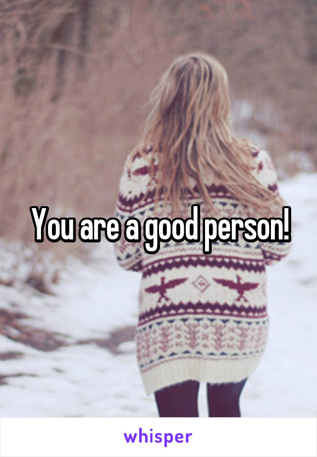 You are a good person!