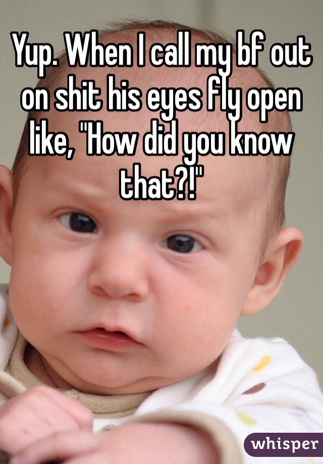 Yup. When I call my bf out on shit his eyes fly open like, "How did you know that?!"