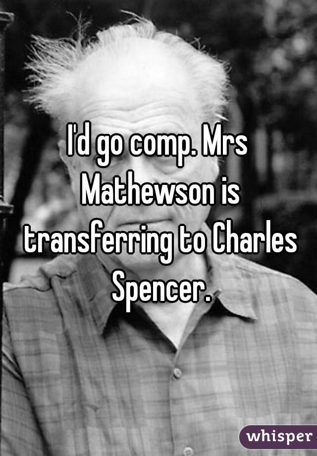 I'd go comp. Mrs Mathewson is transferring to Charles Spencer.