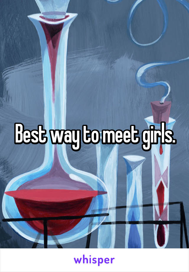 Best way to meet girls.