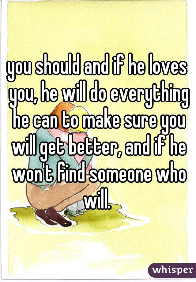 you should and if he loves you, he will do everything he can to make sure you will get better, and if he won't find someone who will. 