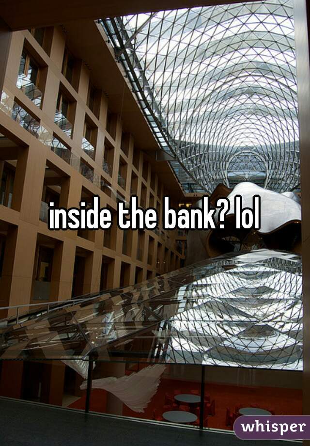 inside the bank? lol