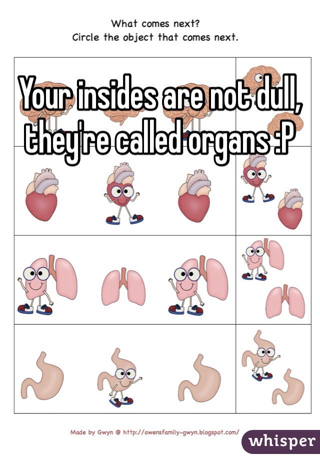 Your insides are not dull, they're called organs :P