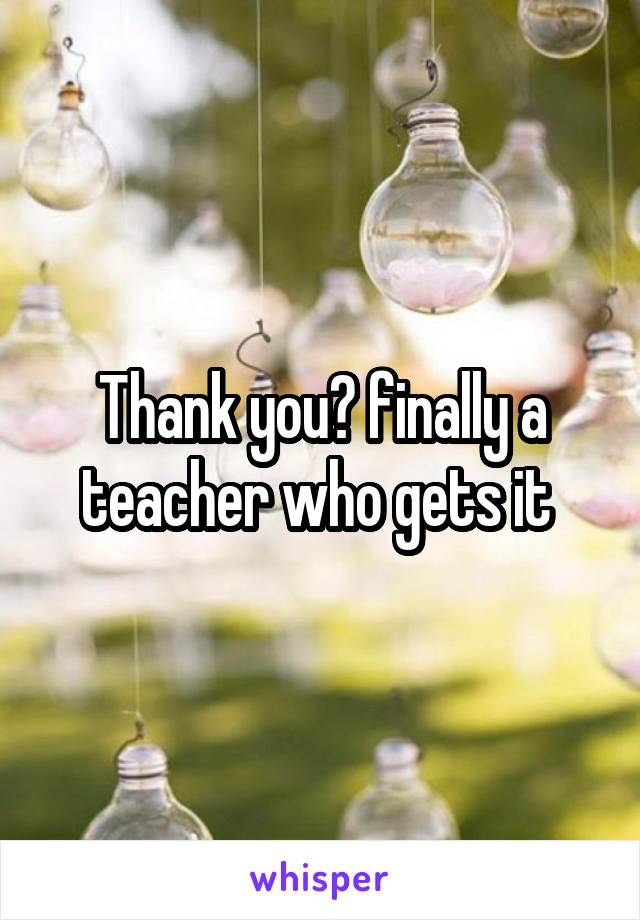 Thank you💛 finally a teacher who gets it 