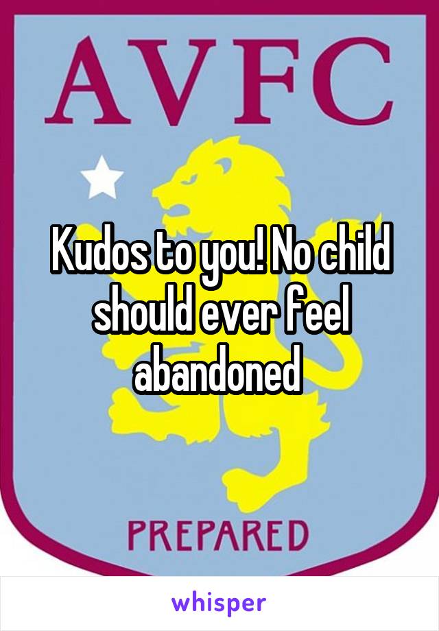 Kudos to you! No child should ever feel abandoned 