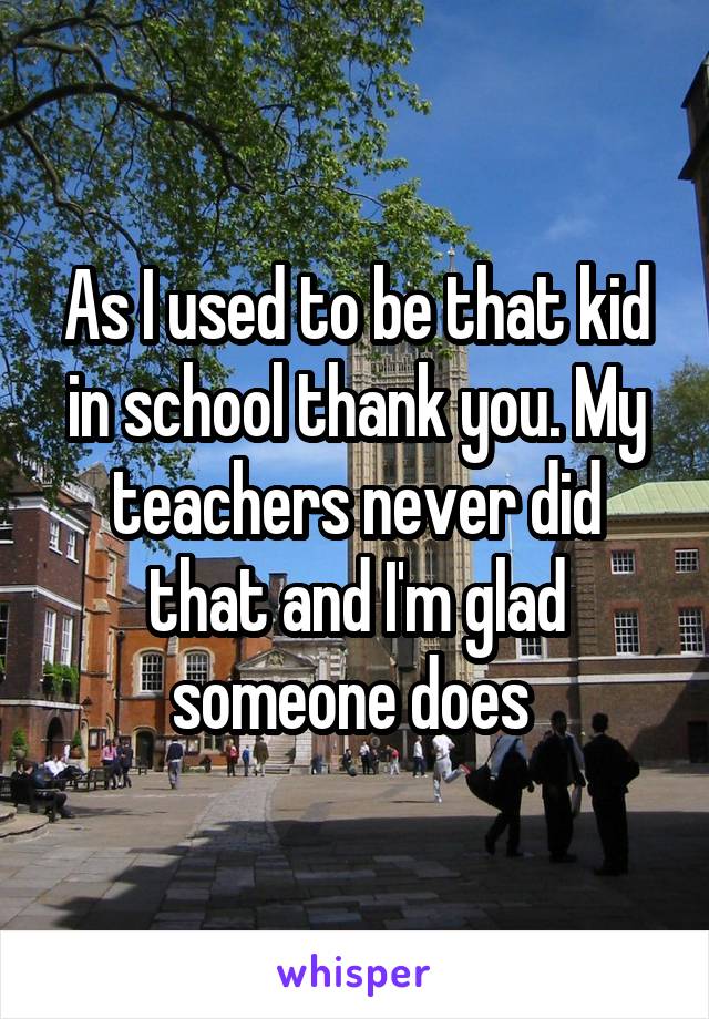 As I used to be that kid in school thank you. My teachers never did that and I'm glad someone does 