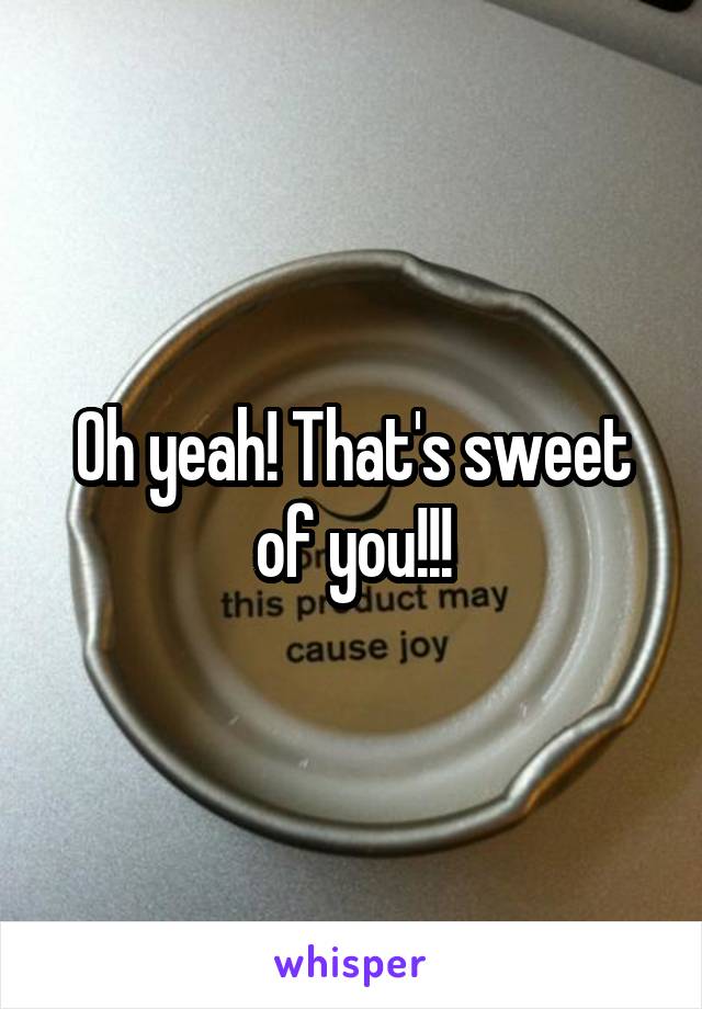 Oh yeah! That's sweet of you!!!