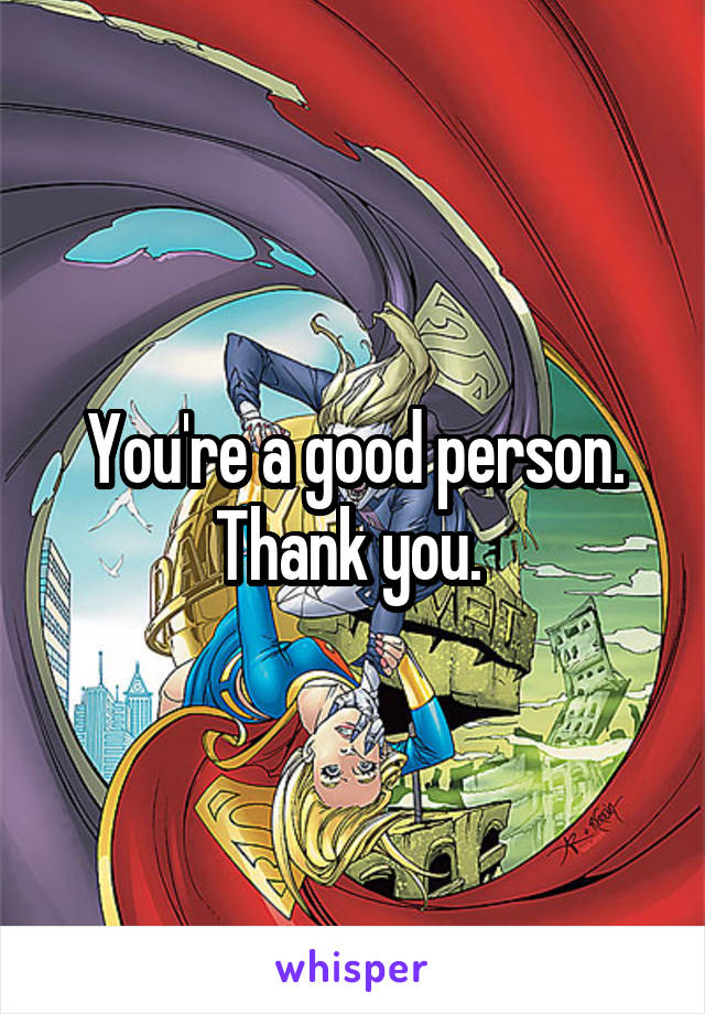 You're a good person. Thank you. 
