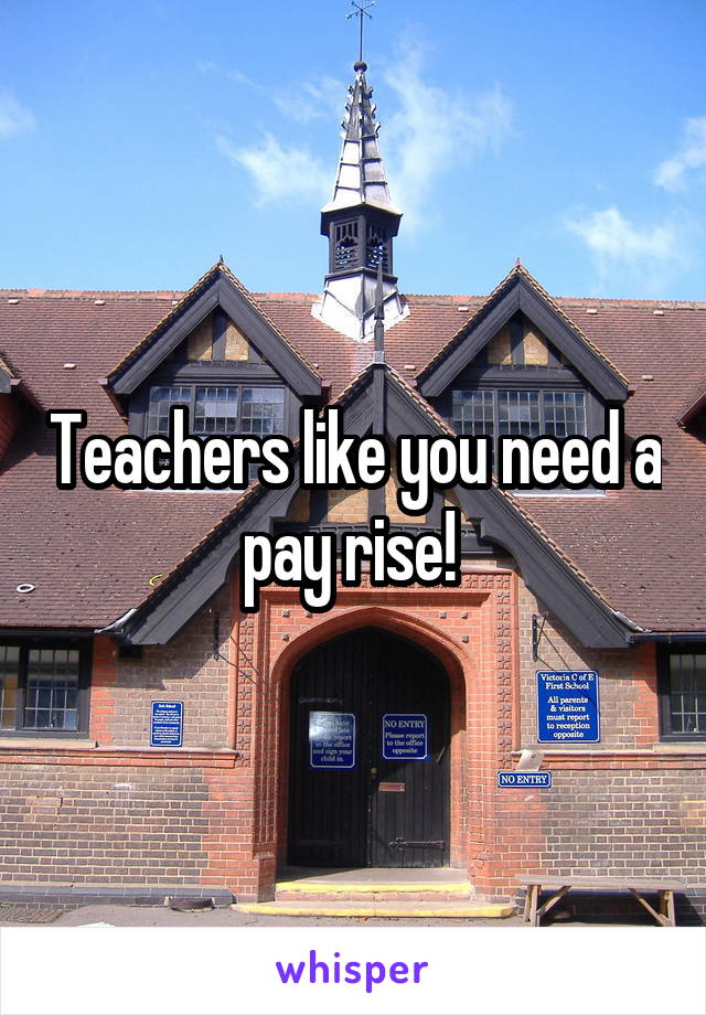 Teachers like you need a pay rise! 
