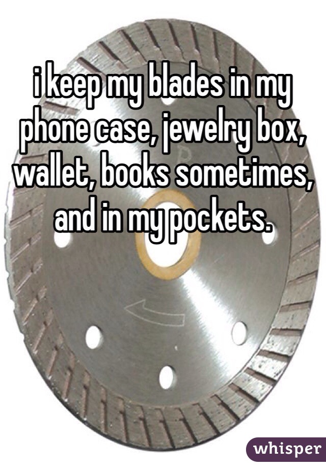 i keep my blades in my phone case, jewelry box, wallet, books sometimes, and in my pockets. 