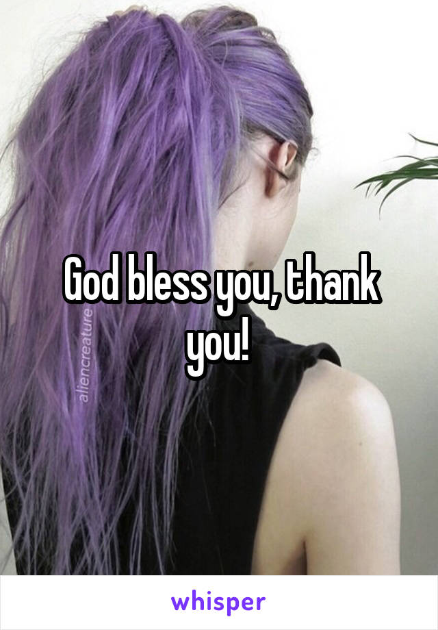 God bless you, thank you! 