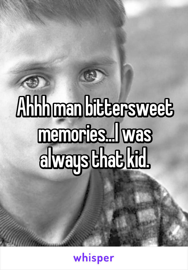 Ahhh man bittersweet memories...I was always that kid.