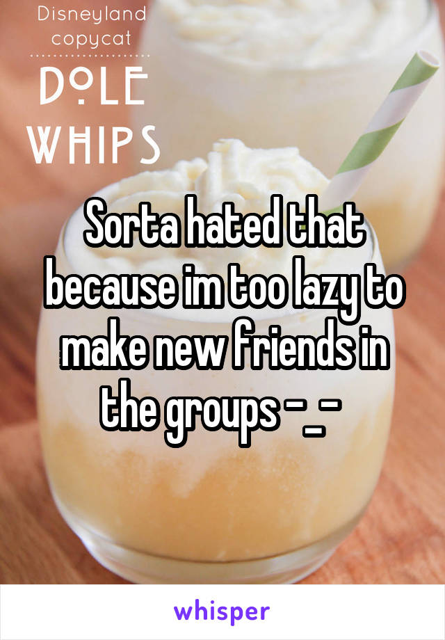 Sorta hated that because im too lazy to make new friends in the groups -_- 