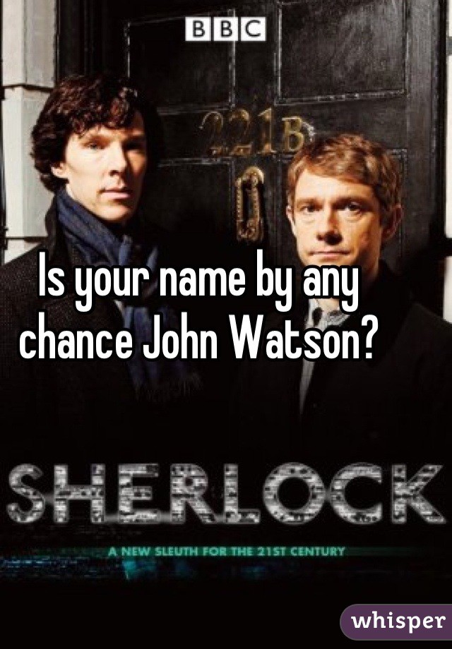 Is your name by any chance John Watson?
