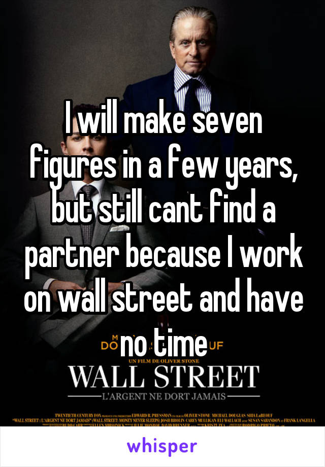 I will make seven figures in a few years, but still cant find a partner because I work on wall street and have no time