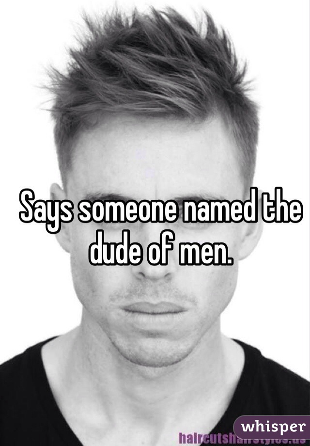 Says someone named the dude of men.