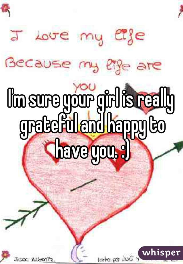 I'm sure your girl is really grateful and happy to have you. :)