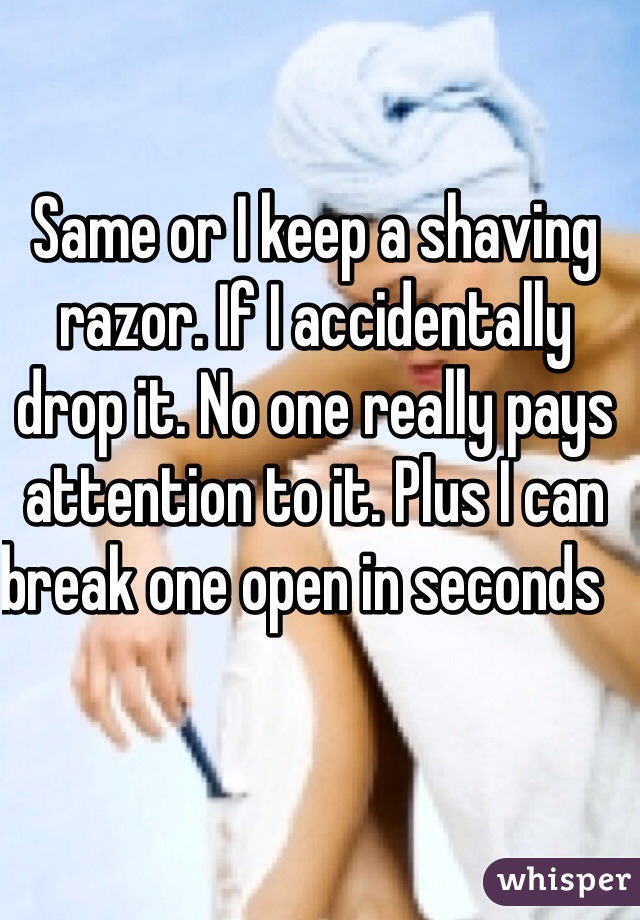 Same or I keep a shaving razor. If I accidentally drop it. No one really pays attention to it. Plus I can break one open in seconds   