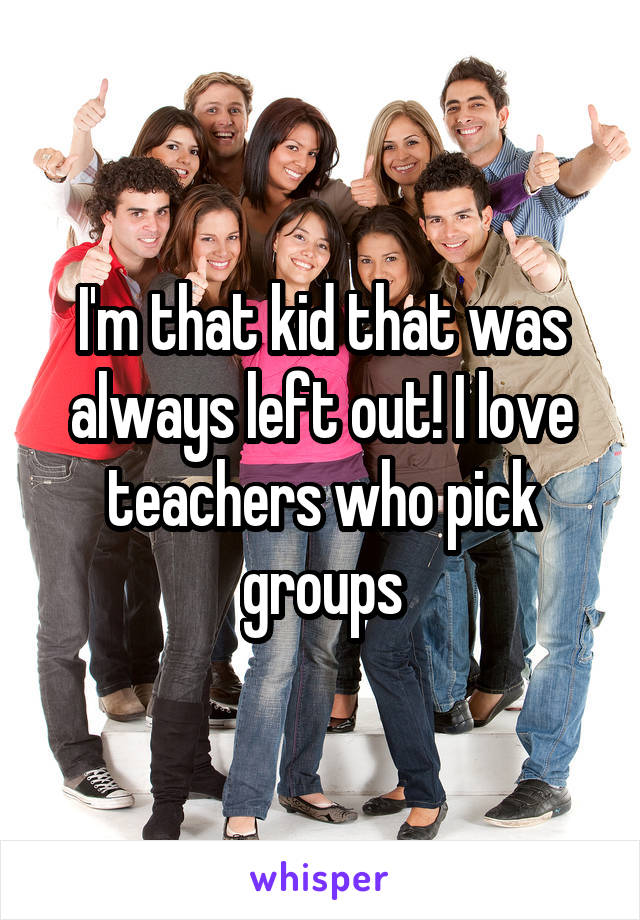 I'm that kid that was always left out! I love teachers who pick groups
