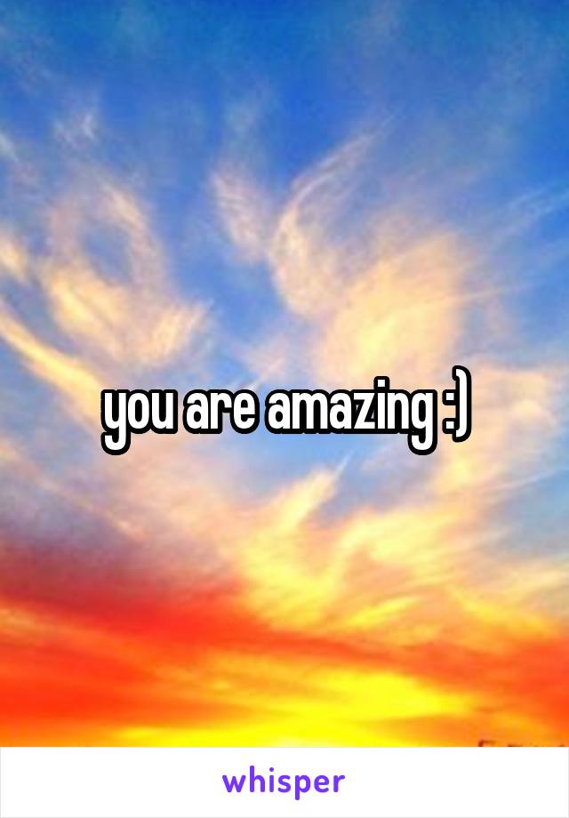 you are amazing :)