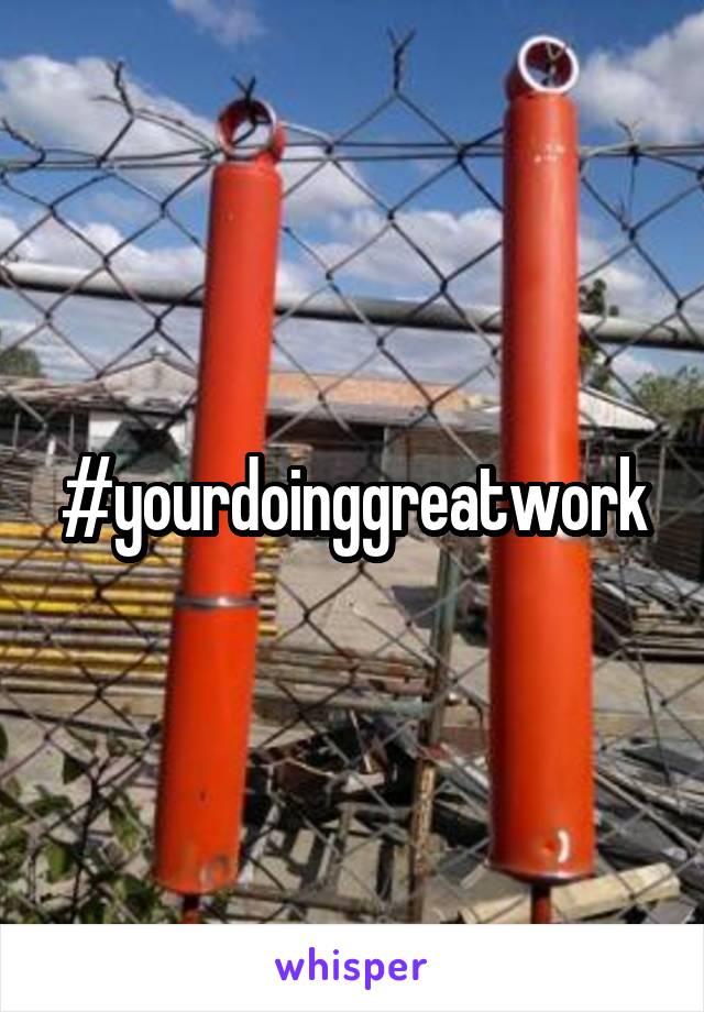 #yourdoinggreatwork