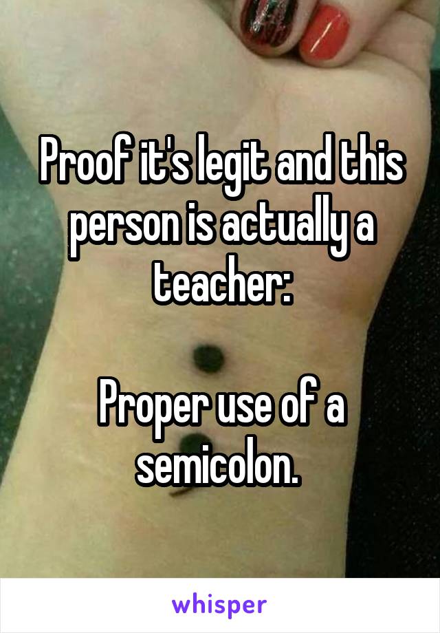 Proof it's legit and this person is actually a teacher:

Proper use of a semicolon. 