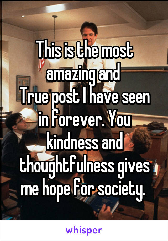 This is the most amazing and 
True post I have seen in forever. You kindness and thoughtfulness gives me hope for society. 