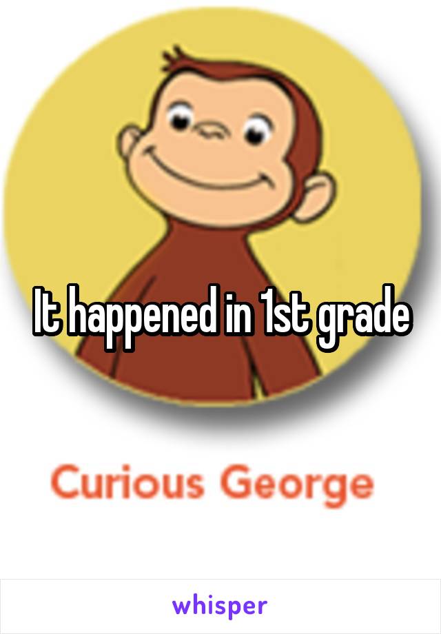 It happened in 1st grade