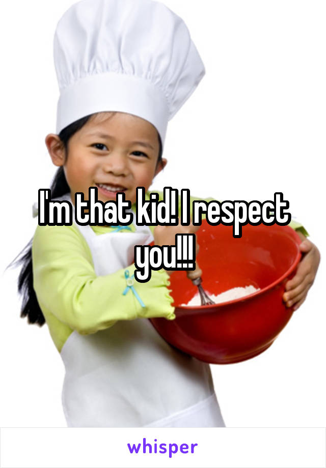 I'm that kid! I respect you!!!