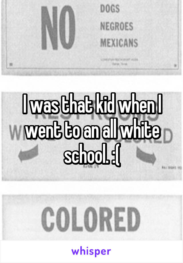 I was that kid when I went to an all white school. :(
