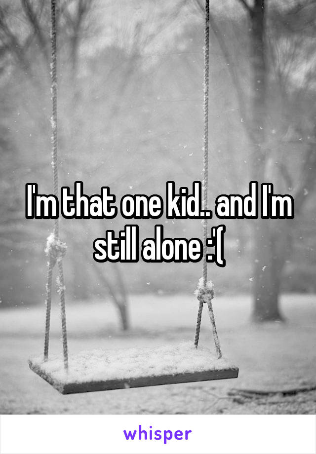 I'm that one kid.. and I'm still alone :'(