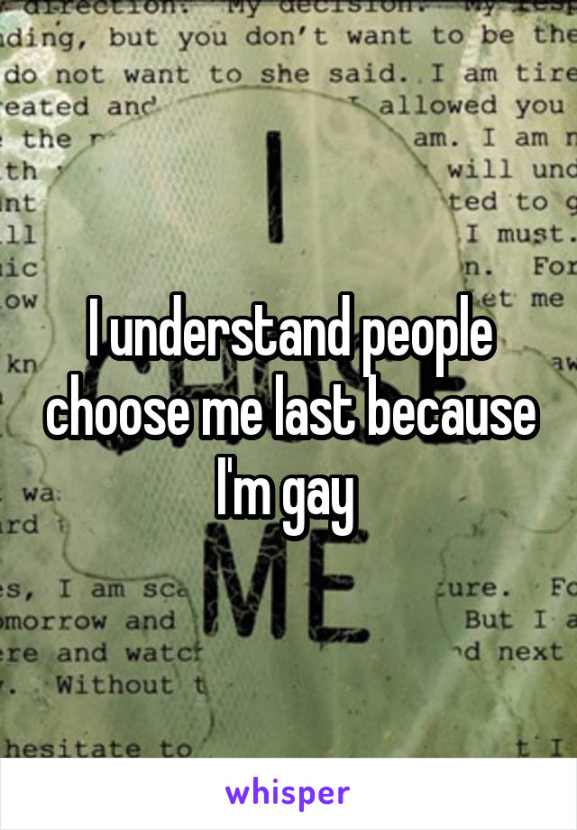 I understand people choose me last because I'm gay 