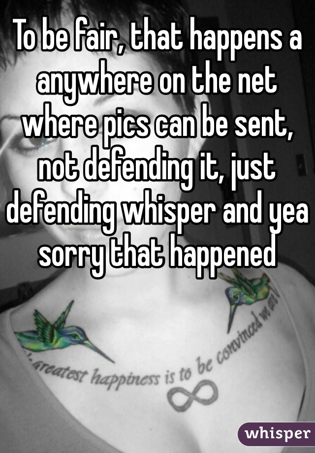 To be fair, that happens a anywhere on the net where pics can be sent, not defending it, just defending whisper and yea sorry that happened 