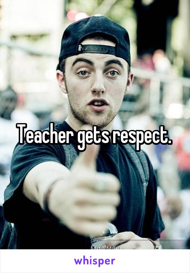 Teacher gets respect. 