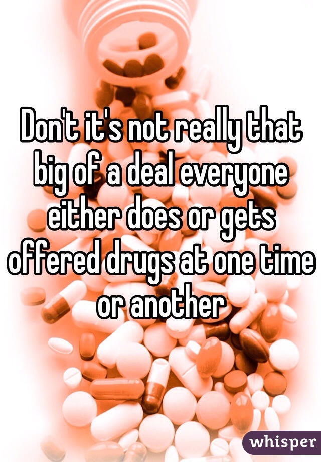 Don't it's not really that big of a deal everyone either does or gets offered drugs at one time or another