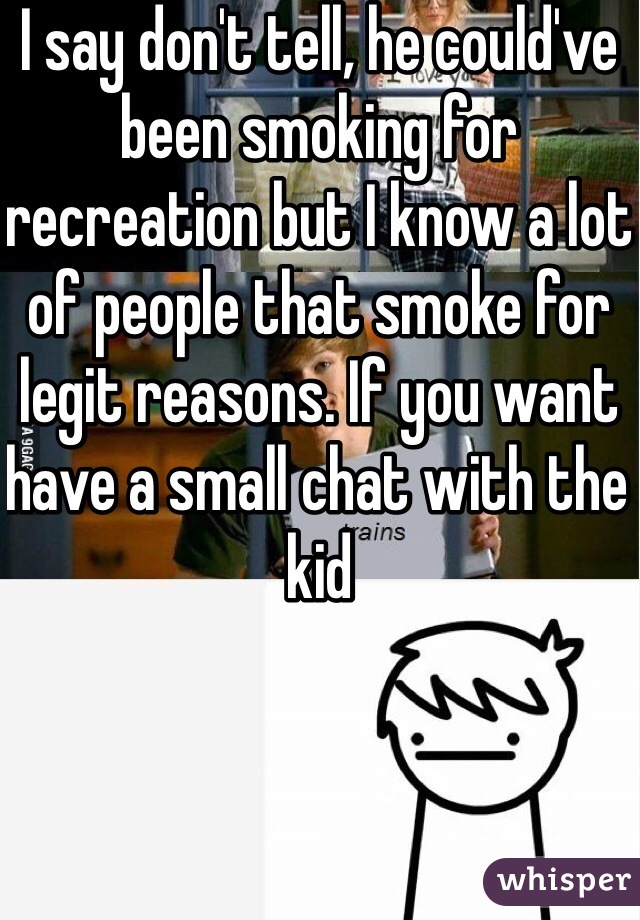 I say don't tell, he could've been smoking for recreation but I know a lot of people that smoke for legit reasons. If you want have a small chat with the kid