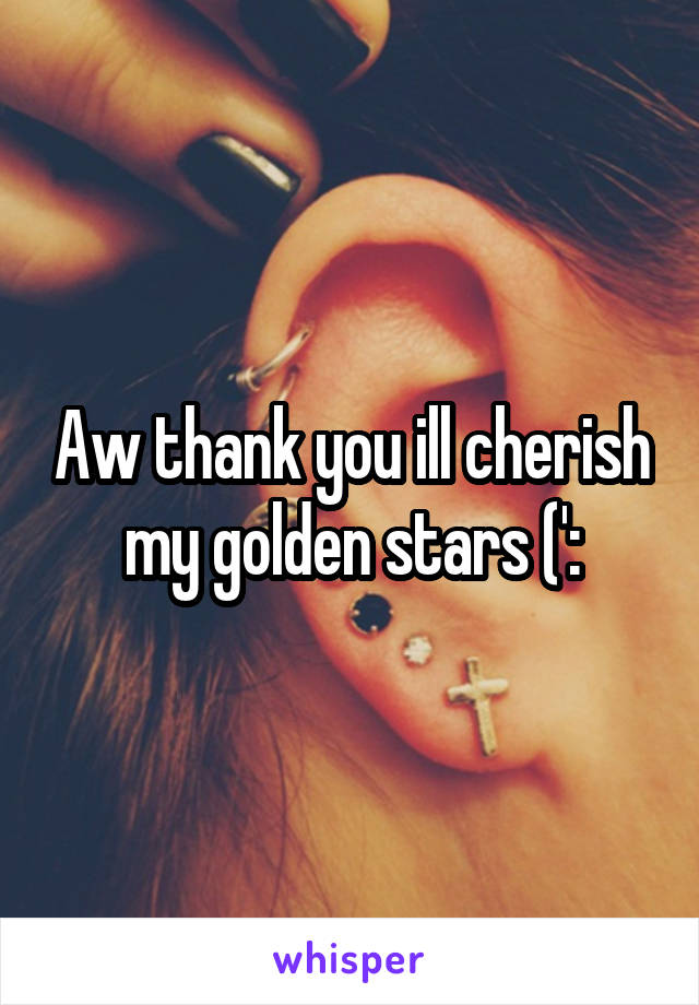 Aw thank you ill cherish my golden stars (':