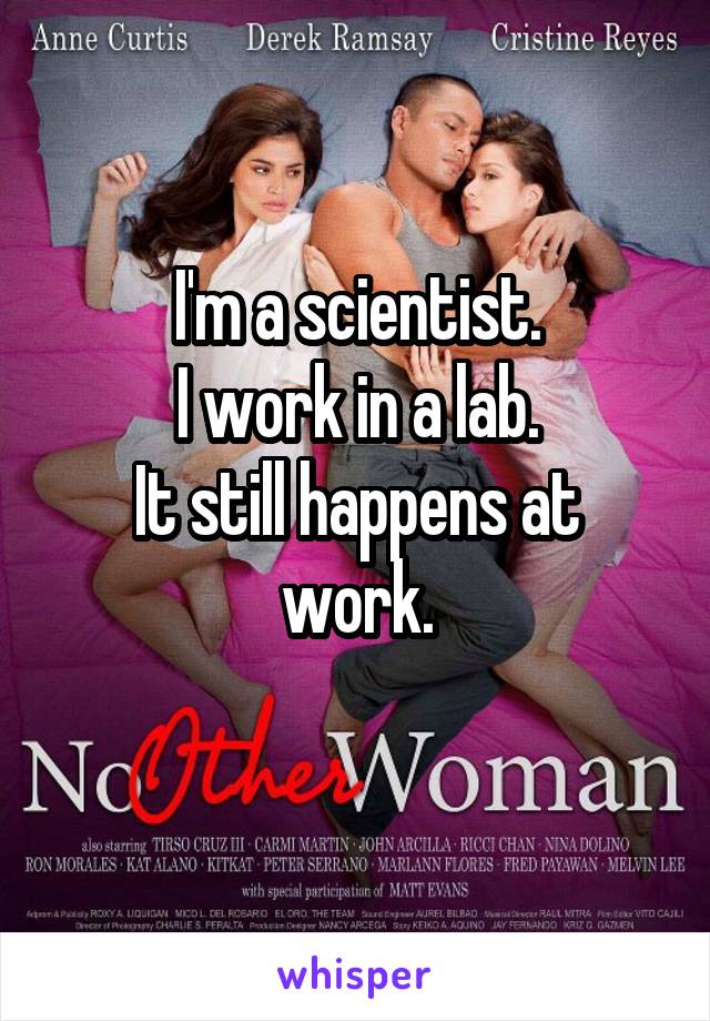 I'm a scientist.
I work in a lab.
It still happens at work.
